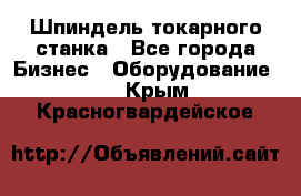 Шпиндель токарного станка - Все города Бизнес » Оборудование   . Крым,Красногвардейское